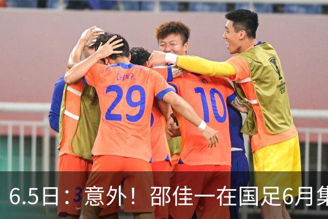 6.5日：意外！邵佳一在国足6月集训做出重要决定，周挺为此有了新身份